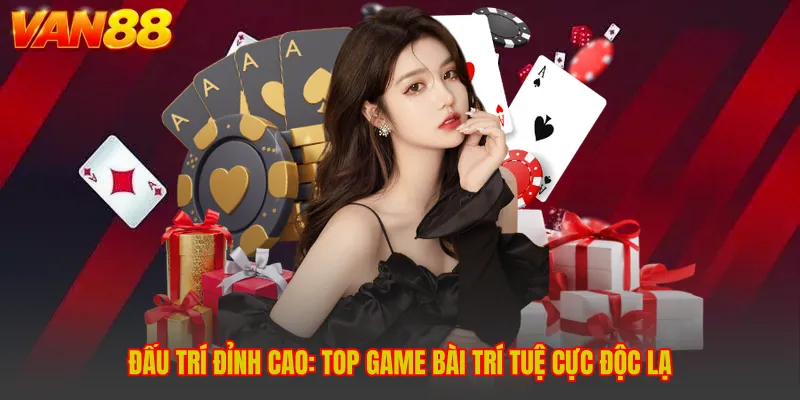 Đấu Trí Đỉnh Cao: Top Game Bài Trí Tuệ Cực Độc Lạ - VAN88