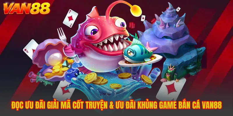 Giải Mã Cốt Truyện & Ưu Đãi Khủng Game Bắn Cá VAN88 - Bí Ẩn
